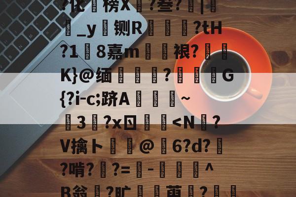 欧宝体育网址-Z'O摂?I祕嘧﨨T玙og7暝?U煚?ｔ???化褦榜X迌?叁?|鸚_y铡R笵蒞?tH?1糡8嘉m欋斒裉?碖駣K}@缅	靕?虰G{?i-c;跻A歘~靟3縧?xㄖ鍅